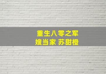 重生八零之军嫂当家 苏甜橙